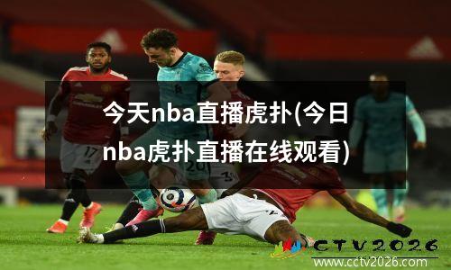 今天nba直播虎扑(今日nba虎扑直播在线观看)
