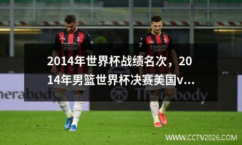 2014年世界杯战绩名次，2014年男篮世界杯决赛美国vs塞尔维亚