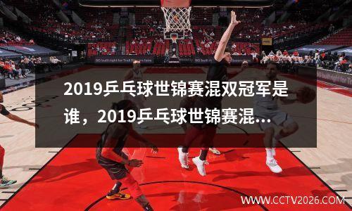 2019乒乓球世锦赛混双冠军是谁，2019乒乓球世锦赛混双冠军