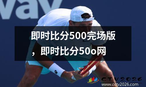 即时比分500完场版，即时比分50o网