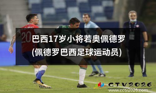 巴西17岁小将若奥佩德罗(佩德罗巴西足球运动员)