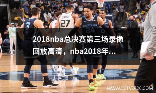 2018nba总决赛第三场录像回放高清，nba2018年总决赛第三场