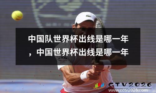 中国队世界杯出线是哪一年，中国世界杯出线是哪一年
