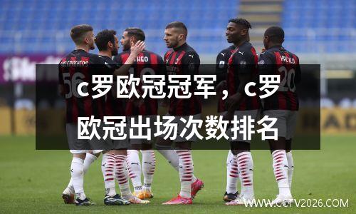 c罗欧冠冠军，c罗欧冠出场次数排名