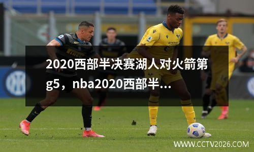 2020西部半决赛湖人对火箭第g5，nba2020西部半决赛湖人vs火箭