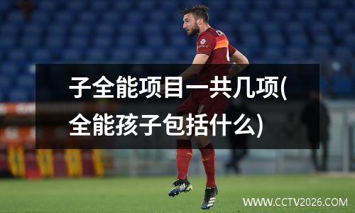 子全能项目一共几项(全能孩子包括什么)
