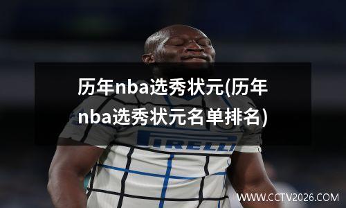 历年nba选秀状元(历年nba选秀状元名单排名)