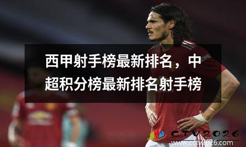 西甲射手榜最新排名，中超积分榜最新排名射手榜