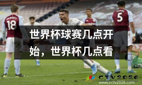 世界杯球赛几点开始，世界杯几点看