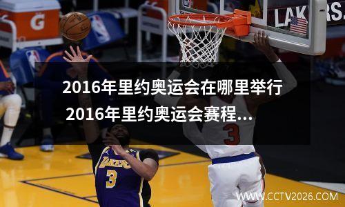 2016年里约奥运会在哪里举行 2016年里约奥运会赛程央视网