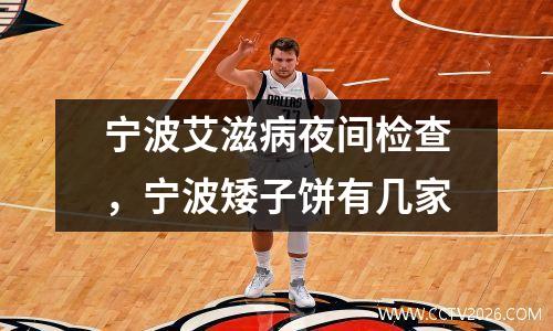 宁波艾滋病夜间检查，宁波矮子饼有几家