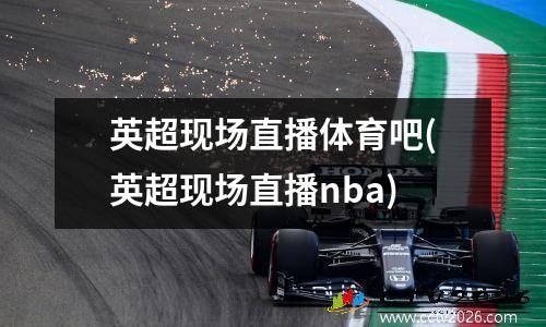 英超现场直播体育吧(英超现场直播nba)