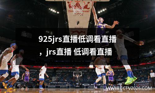 925jrs直播低调看直播，jrs直播 低调看直播