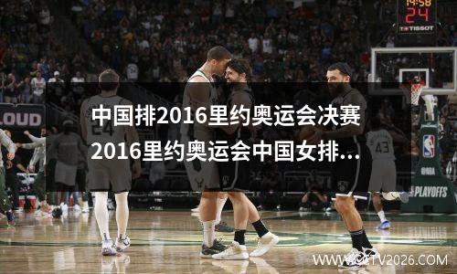 中国排2016里约奥运会决赛 2016里约奥运会中国女排赛程赛果