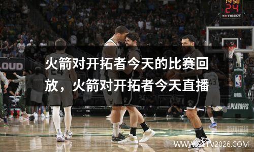 火箭对开拓者今天的比赛回放，火箭对开拓者今天直播