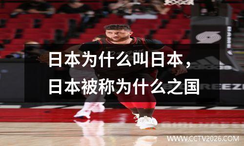 日本为什么叫日本，日本被称为什么之国