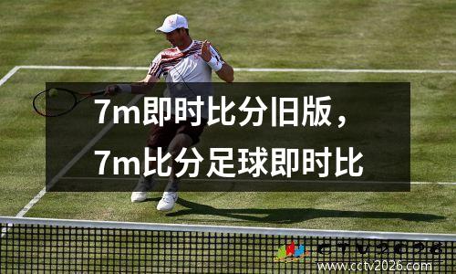 7m即时比分旧版，7m比分足球即时比