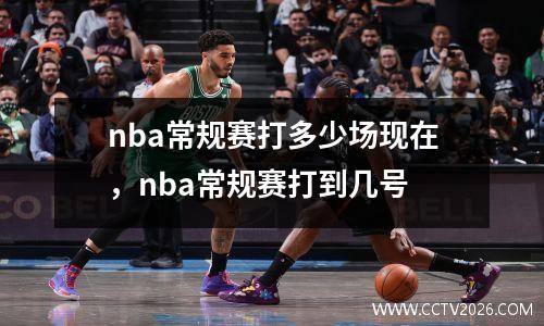 nba常规赛打多少场现在，nba常规赛打到几号