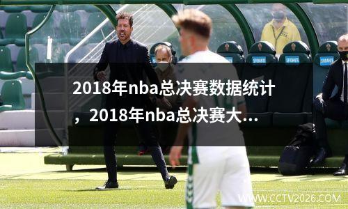 2018年nba总决赛数据统计，2018年nba总决赛大比分是多少