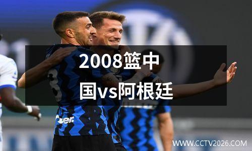 2008篮中国vs阿根廷