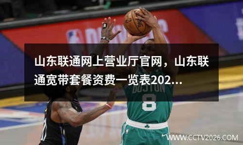 山东联通网上营业厅官网，山东联通宽带套餐资费一览表2023