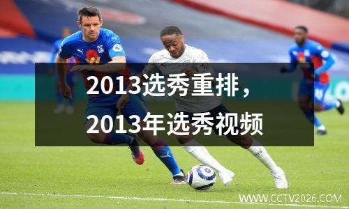 2013选秀重排，2013年选秀视频
