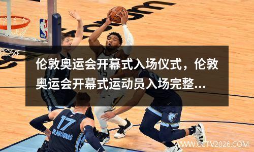 伦敦奥运会开幕式入场仪式，伦敦奥运会开幕式运动员入场完整视频