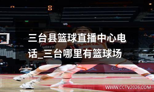 三台县篮球直播中心电话_三台哪里有篮球场