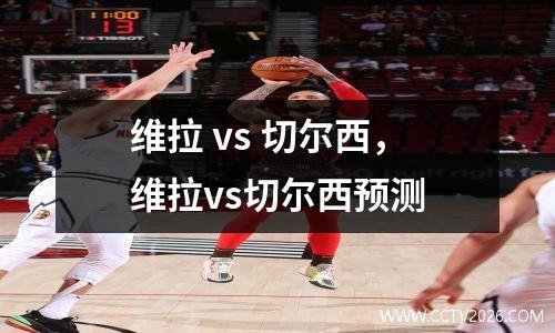 维拉 vs 切尔西，维拉vs切尔西预测