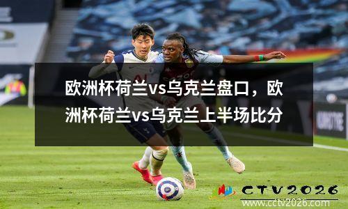 欧洲杯荷兰vs乌克兰盘口，欧洲杯荷兰vs乌克兰上半场比分