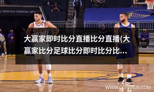 大赢家即时比分直播比分直播(大赢家比分足球比分即时比分比分)