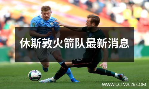休斯敦火箭队最新消息