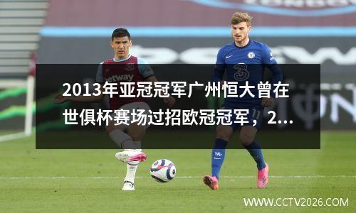 2013年亚冠冠军广州恒大曾在世俱杯赛场过招欧冠冠军，2013年广州恒大亚冠决赛