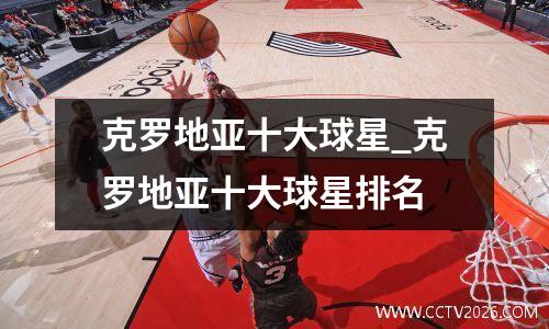 克罗地亚十大球星_克罗地亚十大球星排名