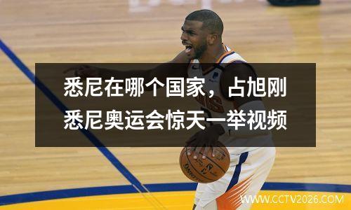 悉尼在哪个国家，占旭刚悉尼奥运会惊天一举视频