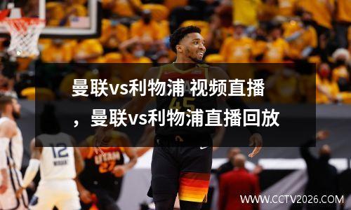 曼联vs利物浦 视频直播，曼联vs利物浦直播回放