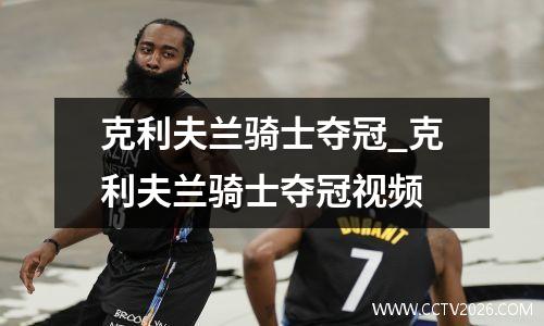 克利夫兰骑士夺冠_克利夫兰骑士夺冠视频