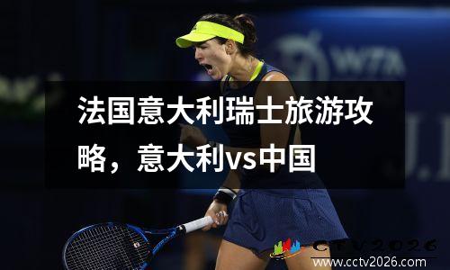 法国意大利瑞士旅游攻略，意大利vs中国