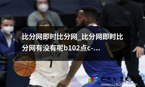 比分网即时比分网_比分网即时比分网有没有呢b102点c-c