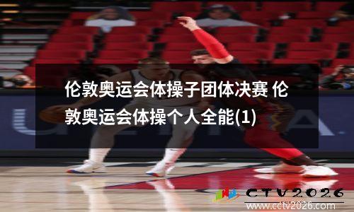 伦敦奥运会体操子团体决赛 伦敦奥运会体操个人全能(1)
