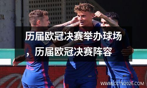 历届欧冠决赛举办球场，历届欧冠决赛阵容