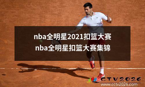 nba全明星2021扣篮大赛 nba全明星扣篮大赛集锦
