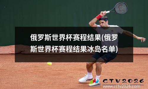 俄罗斯世界杯赛程结果(俄罗斯世界杯赛程结果冰岛名单)