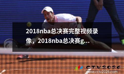 2018nba总决赛完整视频录像，2018nba总决赛g6全场回放