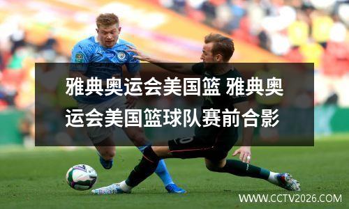 雅典奥运会美国篮 雅典奥运会美国篮球队赛前合影