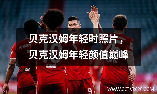 贝克汉姆年轻时照片，贝克汉姆年轻颜值巅峰
