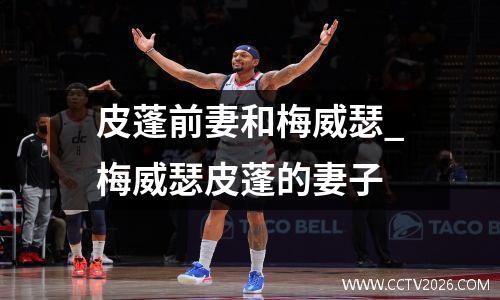 皮蓬前妻和梅威瑟_梅威瑟皮蓬的妻子