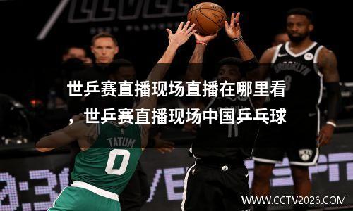 世乒赛直播现场直播在哪里看，世乒赛直播现场中国乒乓球