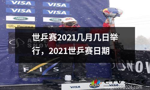 世乒赛2021几月几日举行，2021世乒赛日期