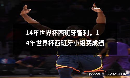 14年世界杯西班牙智利，14年世界杯西班牙小组赛成绩